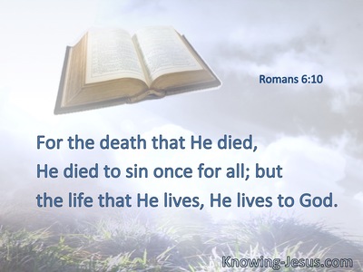 For the death that He died, He died to sin once for all; but the life that He lives, He lives to God.